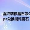 混沌轉移晶石怎么獲得（dnf大轉移后混沌魔石碎片在哪個npc兌換混沌魔石）