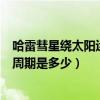 哈雷彗星繞太陽運行的周期為幾年（哈雷彗星繞太陽運行的周期是多少）