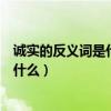 誠實的反義詞是什么詞語呢（誠實的反義詞是什么反義詞是什么）