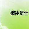 破冰是什么游戲（破冰是什么意思）