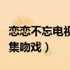 戀戀不忘電視劇哪年拍的（戀戀不忘電視劇哪集吻戲）