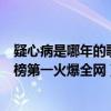 疑心病是哪年的歌（任然最火的歌曲top10：《疑心病》上榜第一火爆全網）