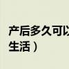 產后多久可以過正常生活（產后多久可以過性生活）