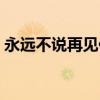 永遠不說再見伴奏播放（永遠不說再見歌詞）