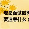 老總面試時需要注意什么事項（老總面試時需要注意什么）