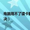 電腦用不了讀卡器這是為什么（電腦無法讀取讀卡器怎么解決）