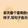 春天像個害羞的小姑娘遮遮掩掩躲躲藏藏照例子寫句子（照樣子,寫句子春天像個害羞的小姑娘遮遮掩掩躲躲藏藏）