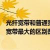 光纖寬帶和普通寬帶最大的區別是什么呢（光纖寬帶和普通寬帶最大的區別是什么）