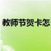 教師節賀卡怎么寫賀語（教師節賀卡怎么寫）