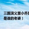三國演義里小喬是誰的老婆（三國演義中的大喬和小喬分別是誰的老婆）