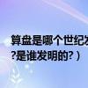 算盤是哪個世紀發明的是誰發明的（算盤是哪個世紀發明的?是誰發明的?）