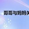 哥哥與媽媽關系不好怎么辦（哥哥摸妹妹）