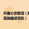 抖音心戀歌詞（網易云抖音熱門歌曲最新：《心戀》上榜把孤獨藏進耳機）