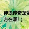 神鬼傳奇龍帝墓怎么打（神鬼傳奇換龍鱗的地方在哪?）