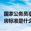 國家公務員享受福利分房政策（公務員福利分房標準是什么）