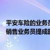 平安車險的業務員一般車險的提成是多少（平安保險的車險銷售業務員提成的點數是多少）