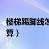 樓梯踢腳線怎么切斜角視頻（樓梯踢腳線怎么算）