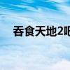 吞食天地2吧（有沒有吞食天地2私服啊）