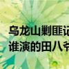 烏龍山剿匪記田秀姑誰演的（烏龍山剿匪記是誰演的田八爺）