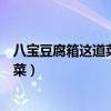 八寶豆腐箱這道菜品主料是什么豆腐（豆腐箱是什么地方的菜）