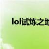 lol試煉之地排隊進不去（lol試煉之地）