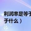 利潤率是等于什么（利潤率等于什么利潤率等于什么）