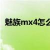 魅族mx4怎么還原（魅族mx4怎么刷固件）