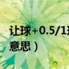 讓球+0.5/1球是什么意思（受0.5/1球是什么意思）