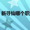 新尋仙哪個職業最好玩（新尋仙哪個職業好）