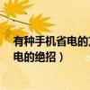 有種手機省電的方式你知道是什么嗎?（智能手機有哪些省電的絕招）