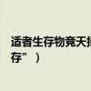 適者生存物競天擇的英文（如何用英語說“物競天擇適者生存”）