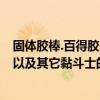 固體膠棒.百得膠.陶瓷黏合劑的外觀特征.優點和獨特本領.（以及其它黏斗士的外觀特征.優點和獨特本領. 謝謝）