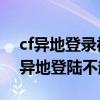cf異地登錄被限制怎么辦（我的CF為什么在異地登陸不起！）