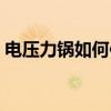 電壓力鍋如何使用視頻（電壓力鍋如何使用）