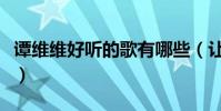 譚維維好聽的歌有哪些(讓她出名的是哪一首)
