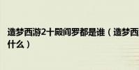 造夢西游2十殿閻羅都是誰(造夢西游2十殿閻羅篇紅孩兒掉什么)