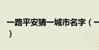 一路平安猜一城市名字(一路平安猜一城市名)