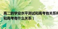 高二的學業水平測試和高考有關系嗎(高二的學業水平測試和高考有什么關系)