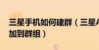 三星手機如何建群(三星A5如何將聯系人添加到群組)