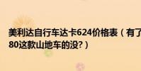 美利達自行車達卡624價格表(有了解美利達dakar(達卡)680這款山地車的沒?)