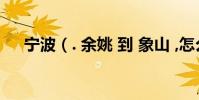 寧波(. 余姚 到 象山 ,怎么坐車 方便?)