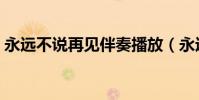 永遠不說再見伴奏播放(永遠不說再見歌詞)