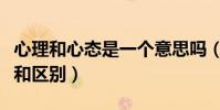 心理和心態是一個意思嗎(心態與心理的聯系和區別)