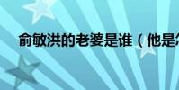 俞敏洪的老婆是誰(他是怎樣追到手的)