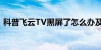 科普飛云TV黑屏了怎么辦及飛云tv怎么提現