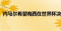內馬爾希望梅西在世界杯決賽中擊敗德國人