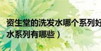 資生堂的洗發水哪個系列好用(資生堂的洗發水系列有哪些)