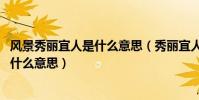 風景秀麗宜人是什么意思(秀麗宜人是什么意思,中的宜又是什么意思)