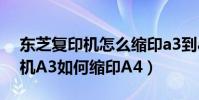 東芝復印機怎么縮印a3到a4(東芝166復印機A3如何縮印A4)