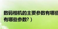 數碼相機的主要參數有哪些(數碼相機的功能有哪些參數?)
